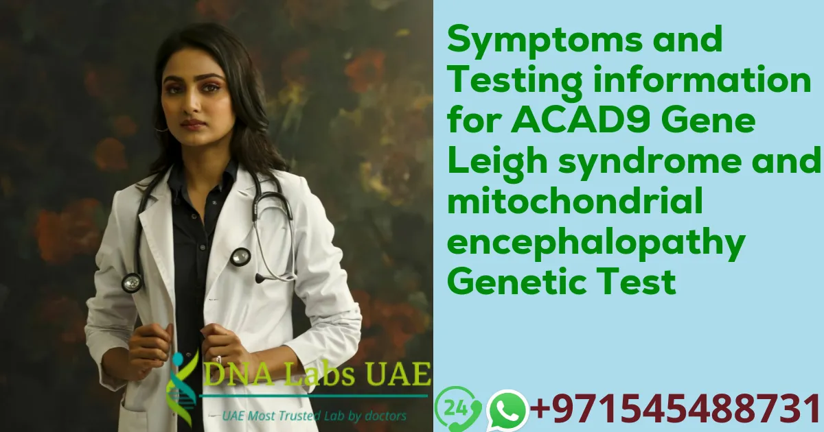 Symptoms and Testing information for ACAD9 Gene Leigh syndrome and mitochondrial encephalopathy Genetic Test