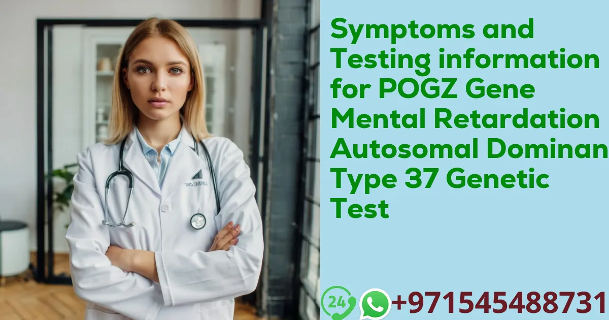 Symptoms and Testing information for POGZ Gene Mental Retardation Autosomal Dominant Type 37 Genetic Test