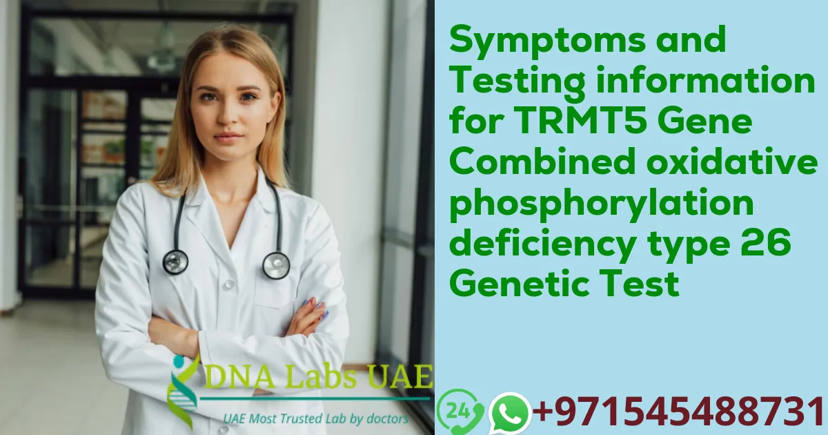 Symptoms and Testing information for TRMT5 Gene Combined oxidative phosphorylation deficiency type 26 Genetic Test