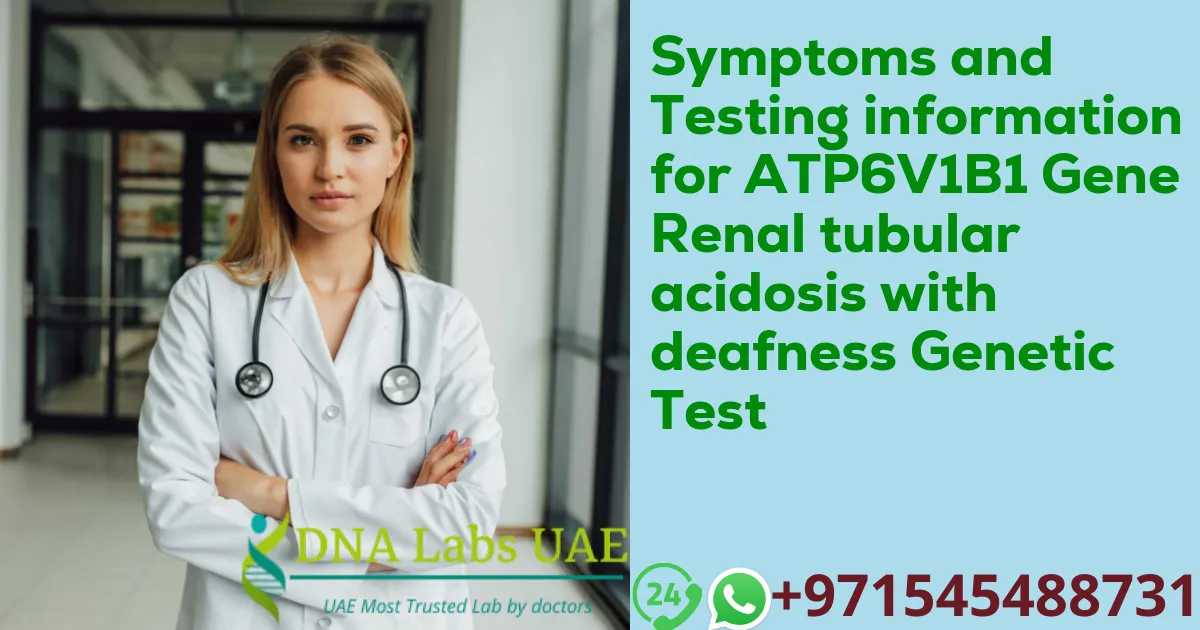 Symptoms and Testing information for ATP6V1B1 Gene Renal tubular acidosis with deafness Genetic Test