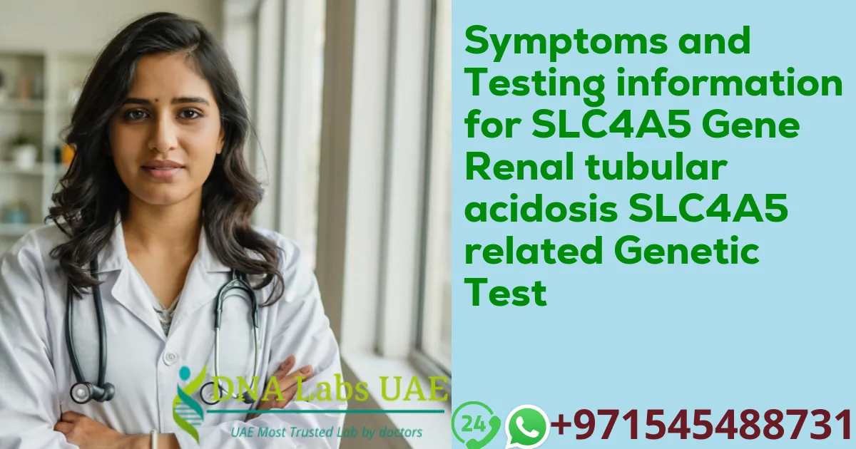 Symptoms and Testing information for SLC4A5 Gene Renal tubular acidosis SLC4A5 related Genetic Test