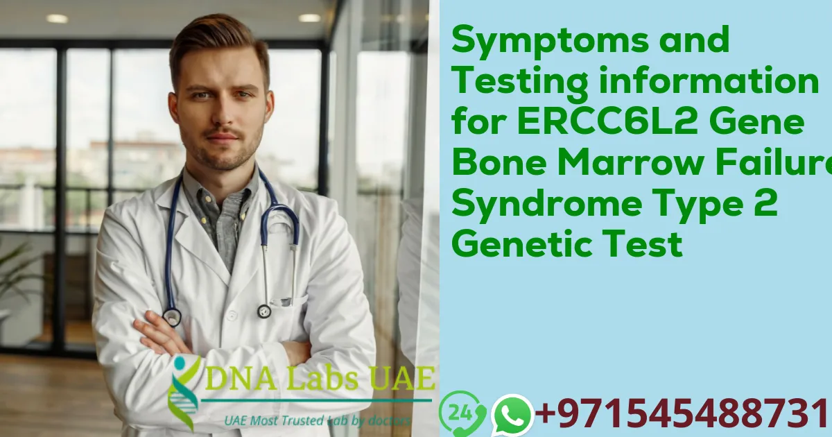 Symptoms and Testing information for ERCC6L2 Gene Bone Marrow Failure Syndrome Type 2 Genetic Test