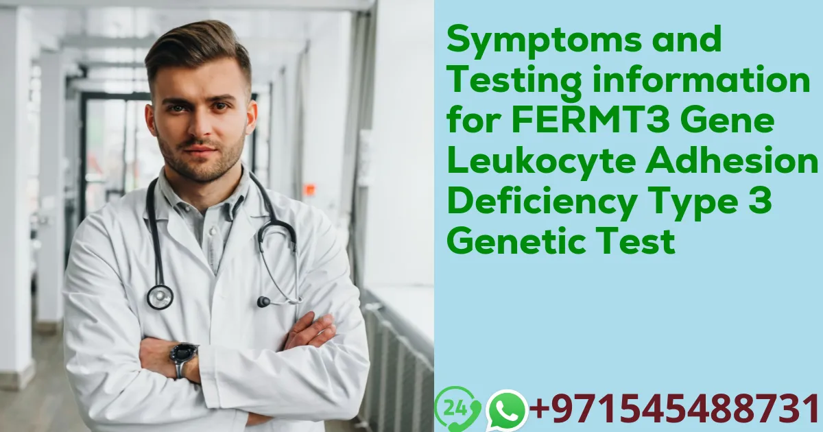 Symptoms and Testing information for FERMT3 Gene Leukocyte Adhesion Deficiency Type 3 Genetic Test