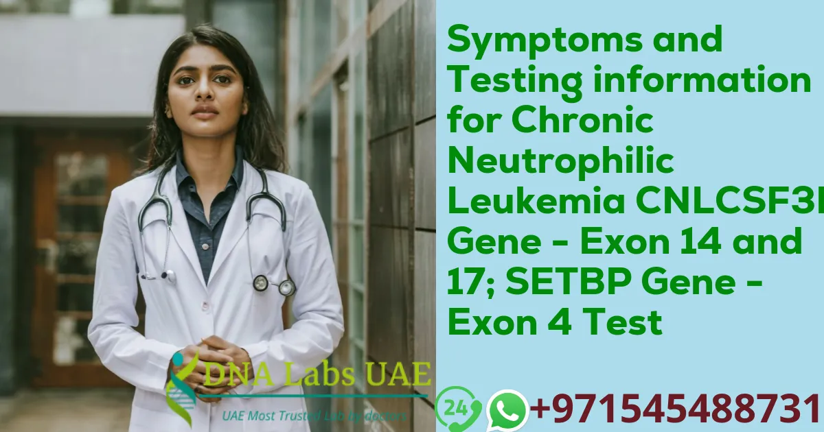 Symptoms and Testing information for Chronic Neutrophilic Leukemia CNLCSF3R Gene - Exon 14 and 17; SETBP Gene - Exon 4 Test