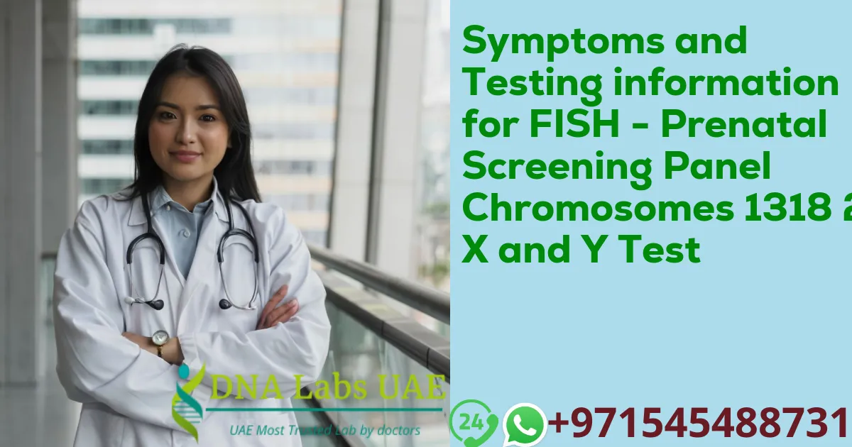 Symptoms and Testing information for FISH - Prenatal Screening Panel Chromosomes 1318 21 X and Y Test