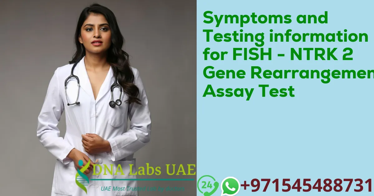 Symptoms and Testing information for FISH - NTRK 2 Gene Rearrangement Assay Test