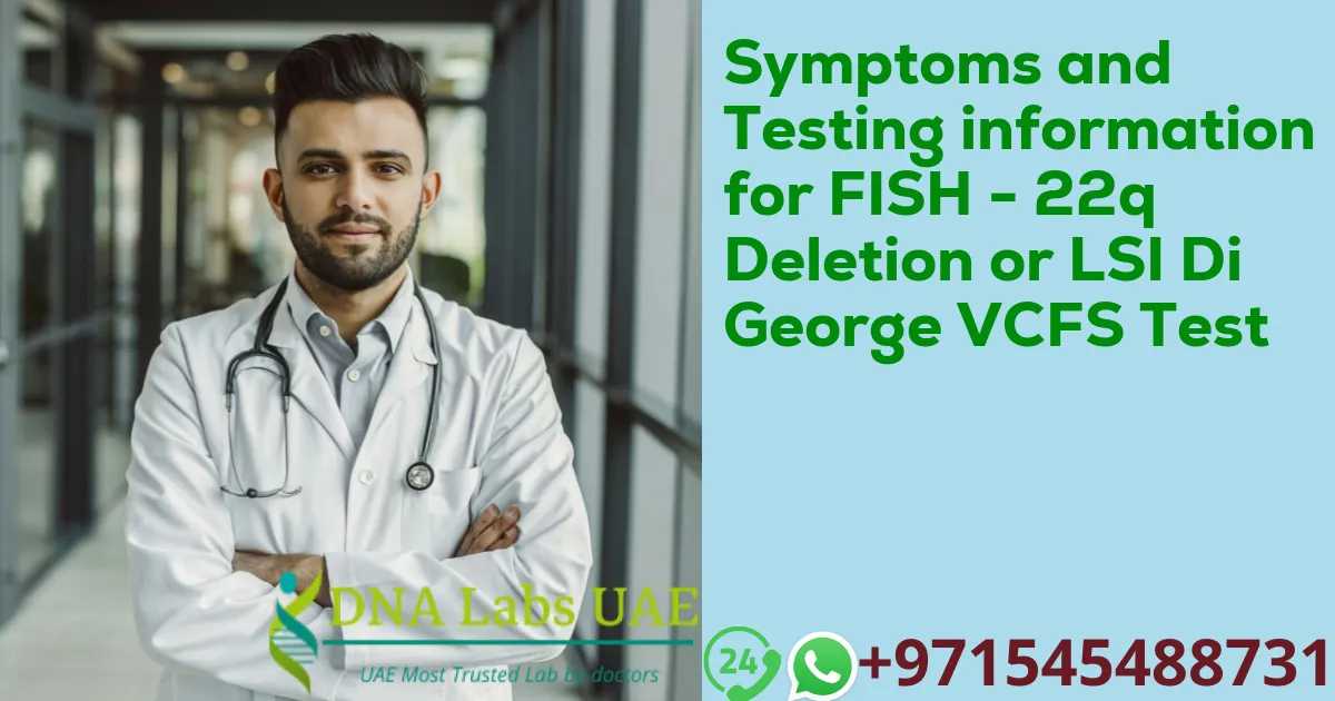 Symptoms and Testing information for FISH - 22q Deletion or LSI Di George VCFS Test