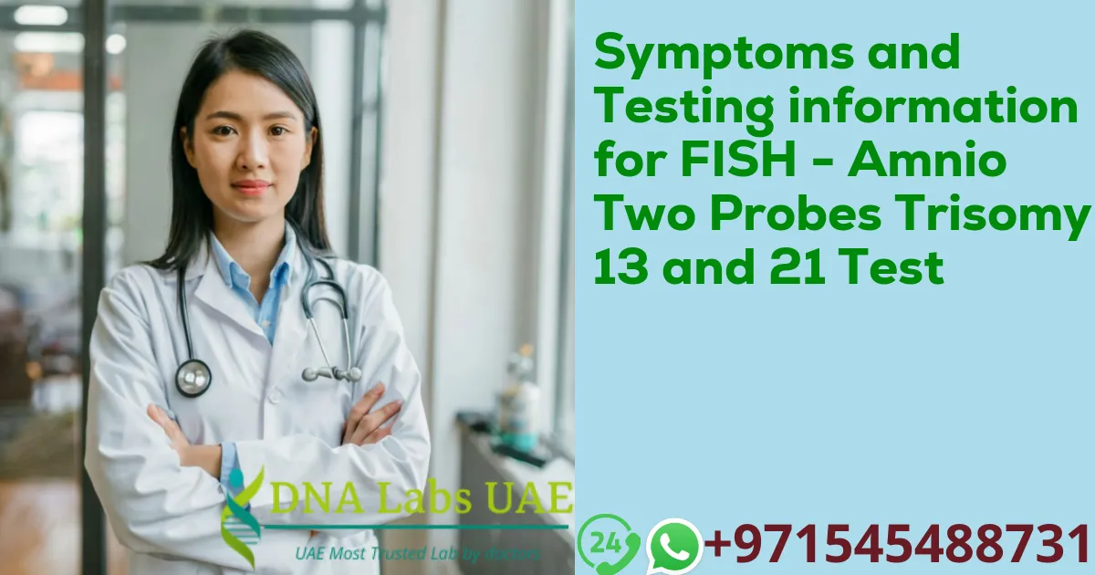 Symptoms and Testing information for FISH - Amnio Two Probes Trisomy 13 and 21 Test