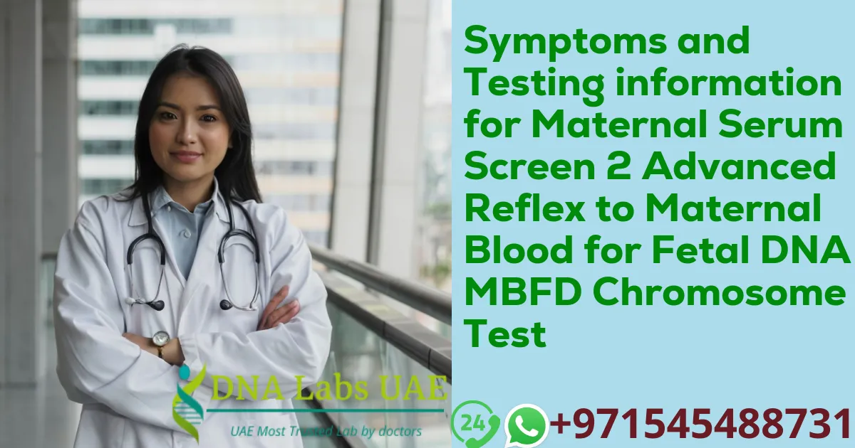 Symptoms and Testing information for Maternal Serum Screen 2 Advanced Reflex to Maternal Blood for Fetal DNA MBFD Chromosome 21 Test