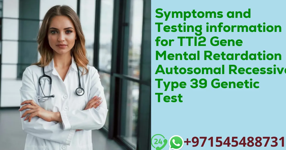 Symptoms and Testing information for TTI2 Gene Mental Retardation Autosomal Recessive Type 39 Genetic Test