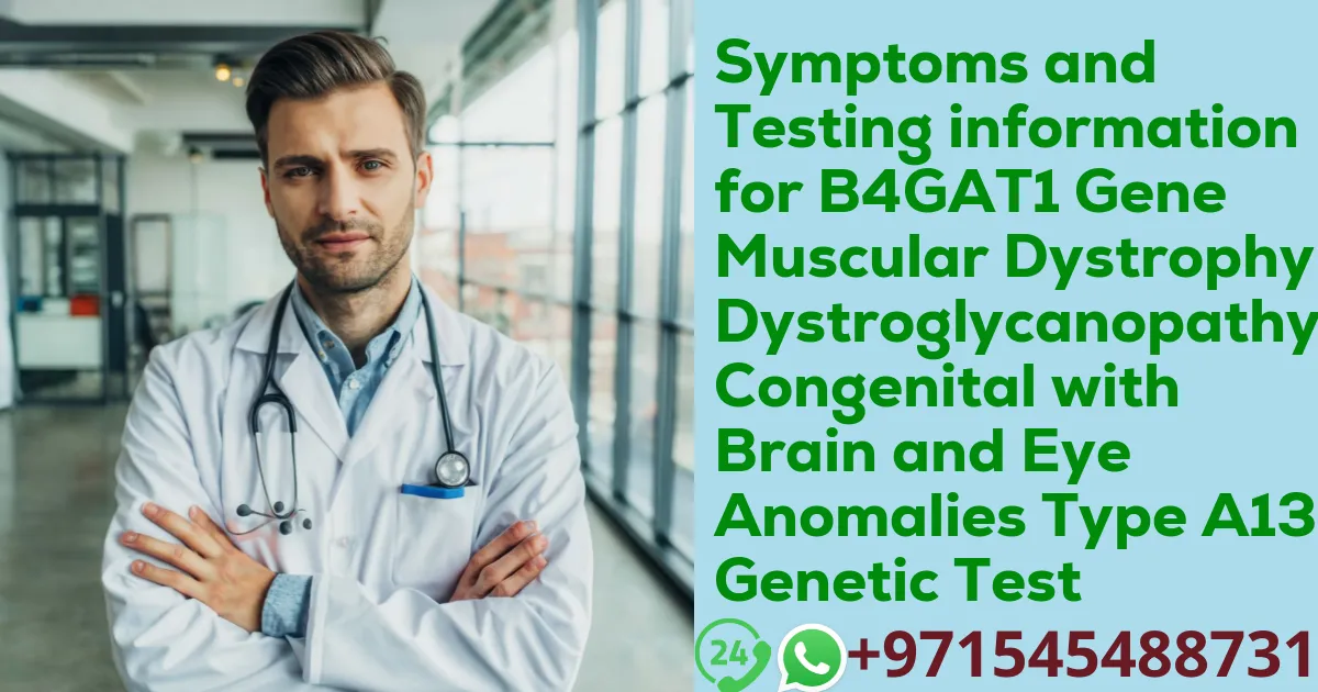 Symptoms and Testing information for B4GAT1 Gene Muscular Dystrophy-Dystroglycanopathy Congenital with Brain and Eye Anomalies Type A13 Genetic Test