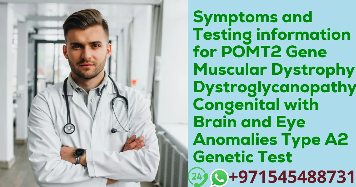 Symptoms and Testing information for POMT2 Gene Muscular Dystrophy-Dystroglycanopathy Congenital with Brain and Eye Anomalies Type A2 Genetic Test