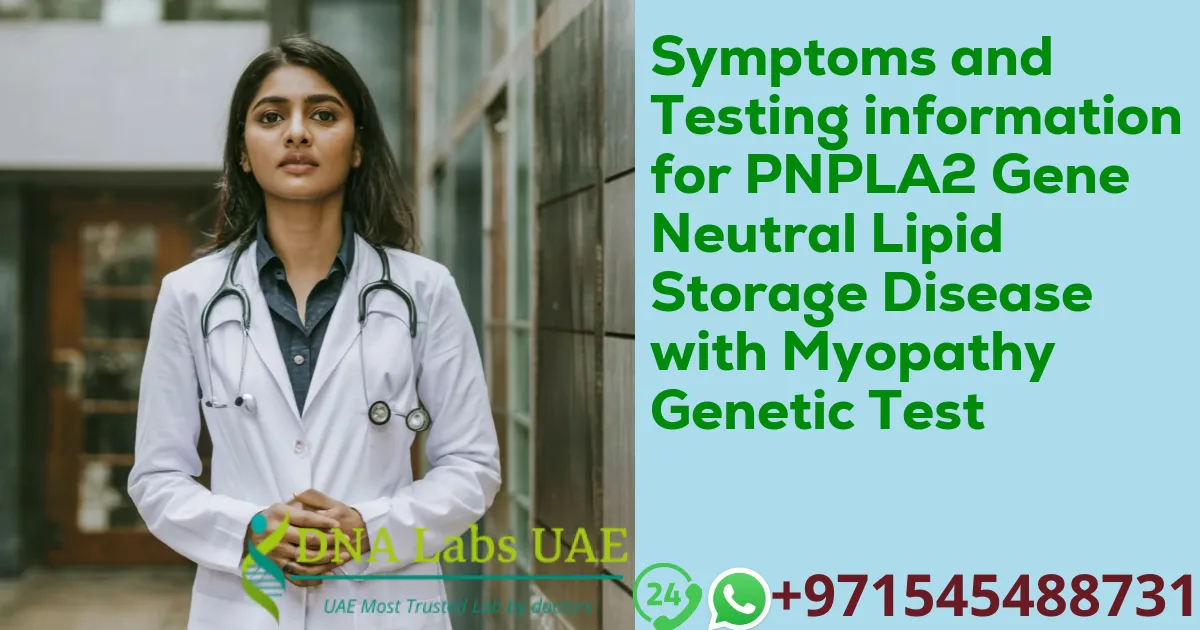 Symptoms and Testing information for PNPLA2 Gene Neutral Lipid Storage Disease with Myopathy Genetic Test