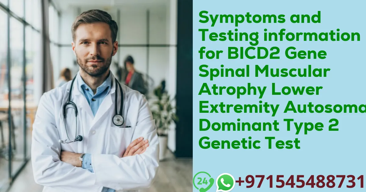 Symptoms and Testing information for BICD2 Gene Spinal Muscular Atrophy Lower Extremity Autosomal Dominant Type 2 Genetic Test