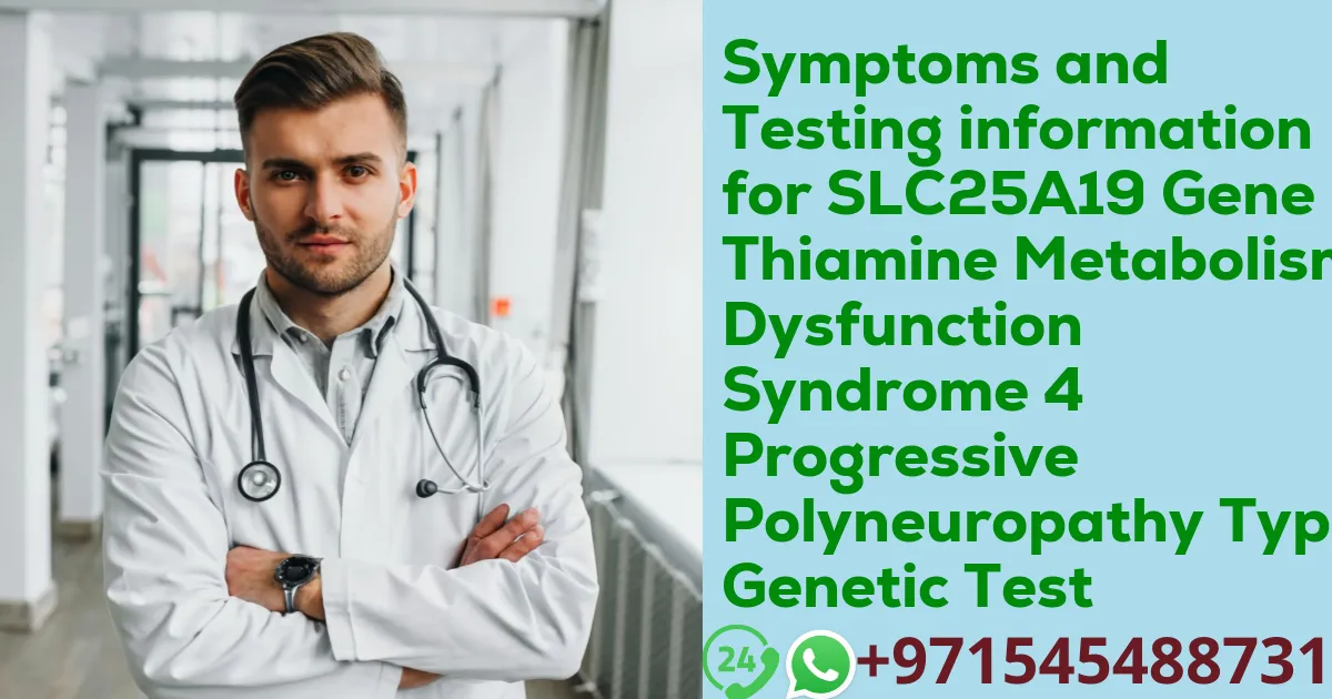 Symptoms and Testing information for SLC25A19 Gene Thiamine Metabolism Dysfunction Syndrome 4 Progressive Polyneuropathy Type Genetic Test