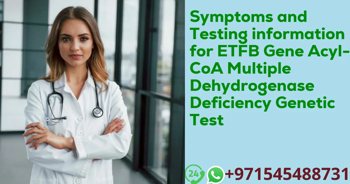 Symptoms and Testing information for ETFB Gene Acyl-CoA Multiple Dehydrogenase Deficiency Genetic Test