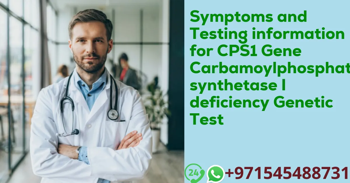 Symptoms and Testing information for CPS1 Gene Carbamoylphosphate synthetase I deficiency Genetic Test