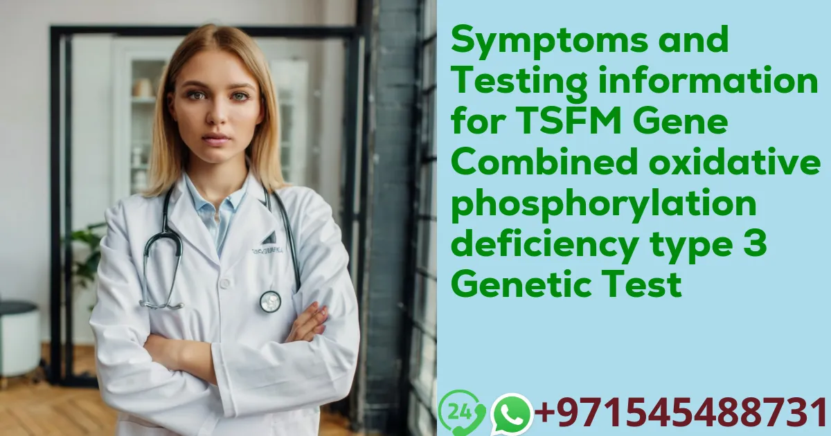 Symptoms and Testing information for TSFM Gene Combined oxidative phosphorylation deficiency type 3 Genetic Test