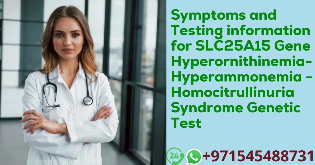 Symptoms and Testing information for SLC25A15 Gene Hyperornithinemia- Hyperammonemia - Homocitrullinuria Syndrome Genetic Test