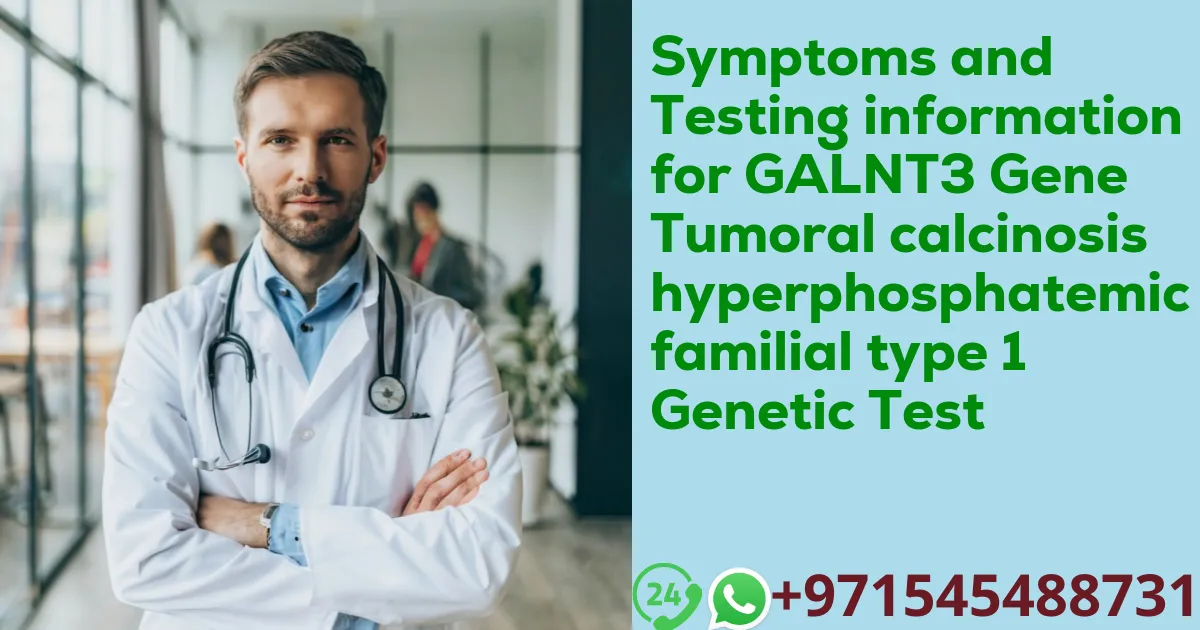 Symptoms and Testing information for GALNT3 Gene Tumoral calcinosis hyperphosphatemic familial type 1 Genetic Test