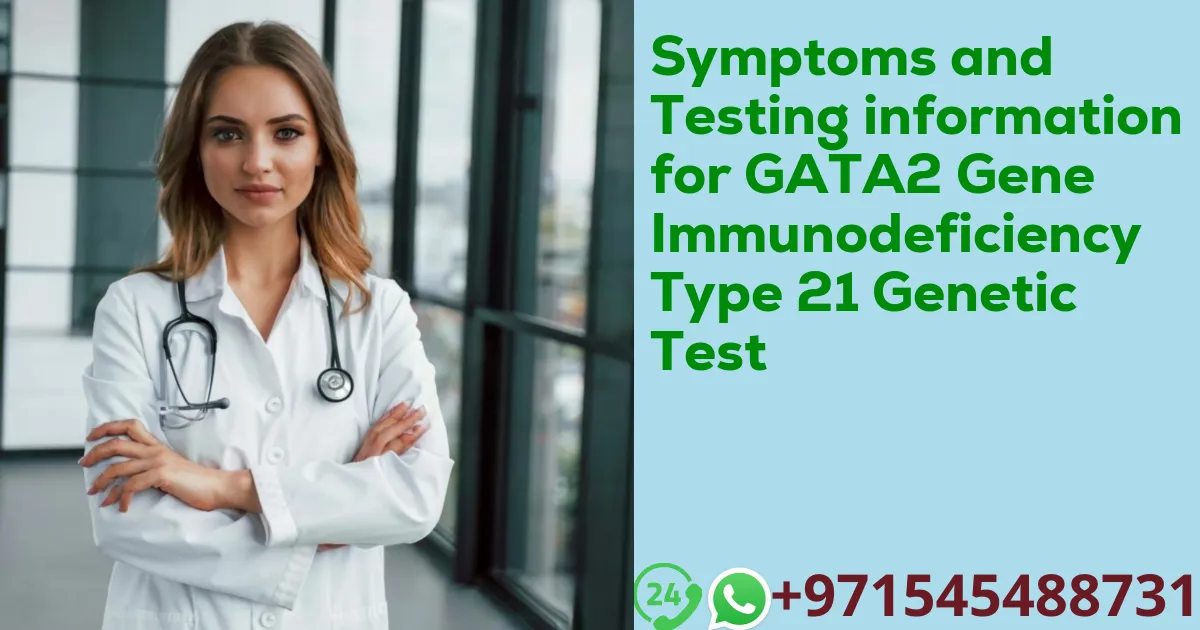 Symptoms and Testing information for GATA2 Gene Immunodeficiency Type 21 Genetic Test