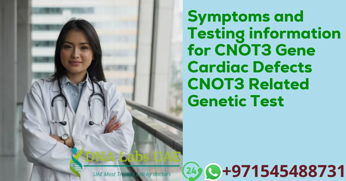 Symptoms and Testing information for CNOT3 Gene Cardiac Defects CNOT3 Related Genetic Test