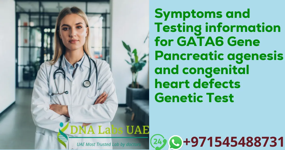 Symptoms and Testing information for GATA6 Gene Pancreatic agenesis and congenital heart defects Genetic Test