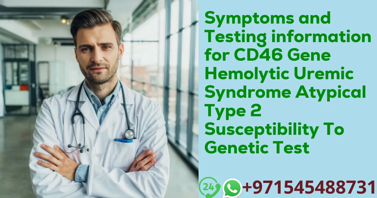 Symptoms and Testing information for CD46 Gene Hemolytic Uremic Syndrome Atypical Type 2 Susceptibility To Genetic Test