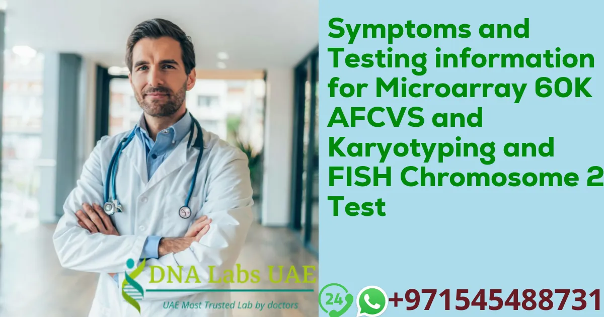 Symptoms and Testing information for Microarray 60K AFCVS and Karyotyping and FISH Chromosome 21 Test