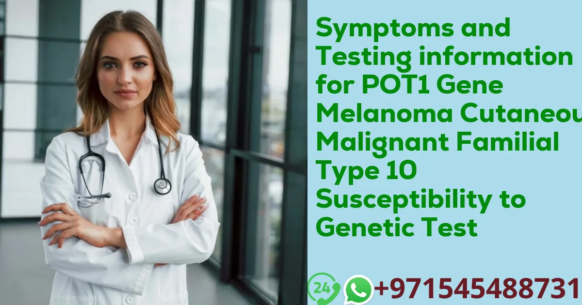 Symptoms and Testing information for POT1 Gene Melanoma Cutaneous Malignant Familial Type 10 Susceptibility to Genetic Test