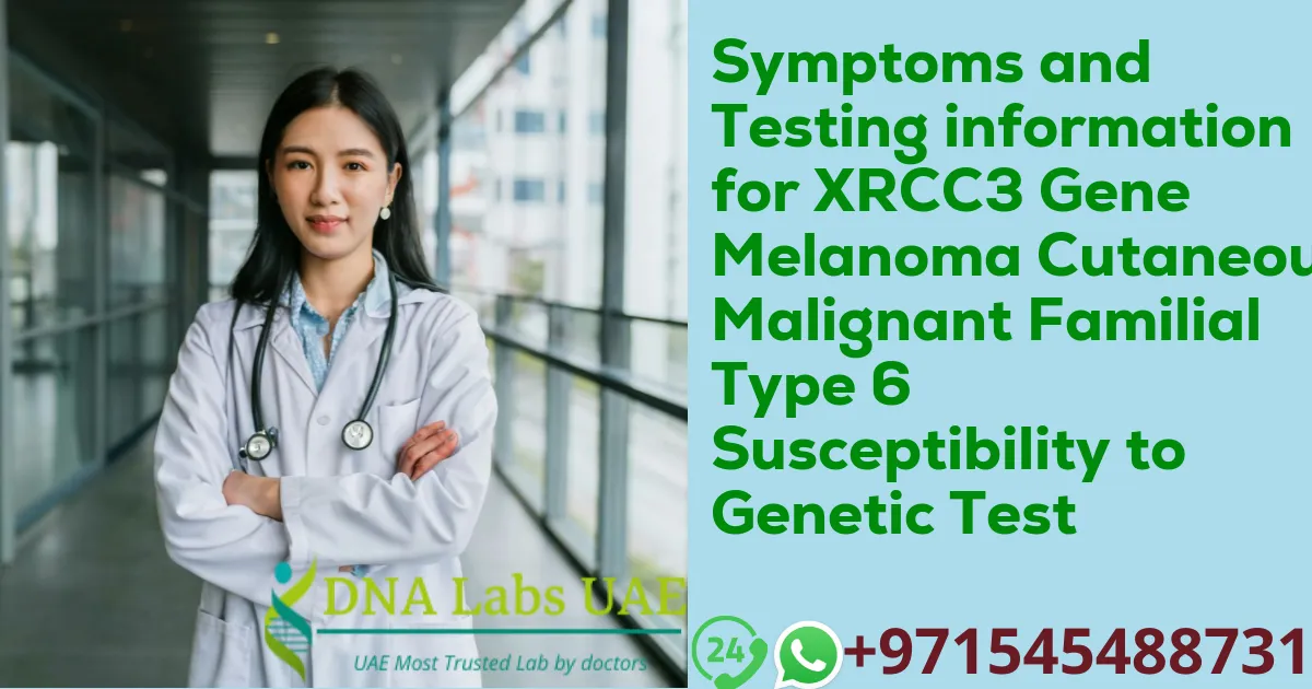 Symptoms and Testing information for XRCC3 Gene Melanoma Cutaneous Malignant Familial Type 6 Susceptibility to Genetic Test