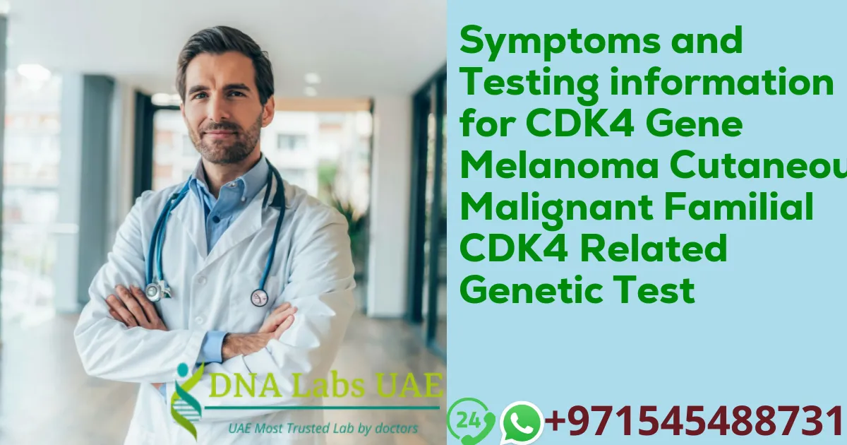 Symptoms and Testing information for CDK4 Gene Melanoma Cutaneous Malignant Familial CDK4 Related Genetic Test