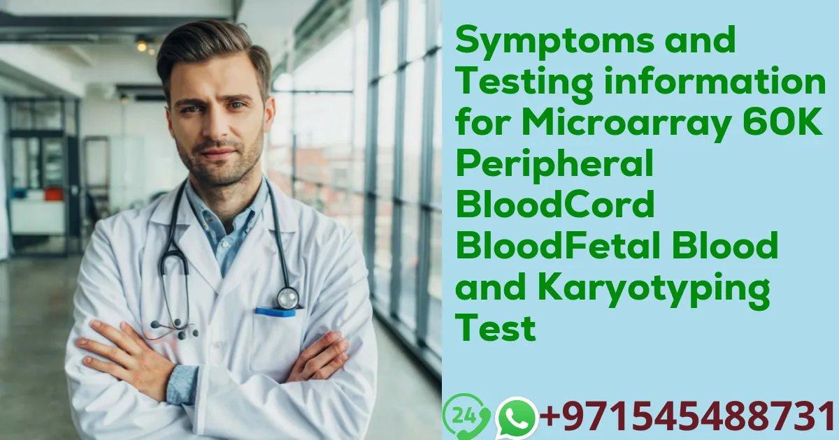 Symptoms and Testing information for Microarray 60K Peripheral BloodCord BloodFetal Blood and Karyotyping Test