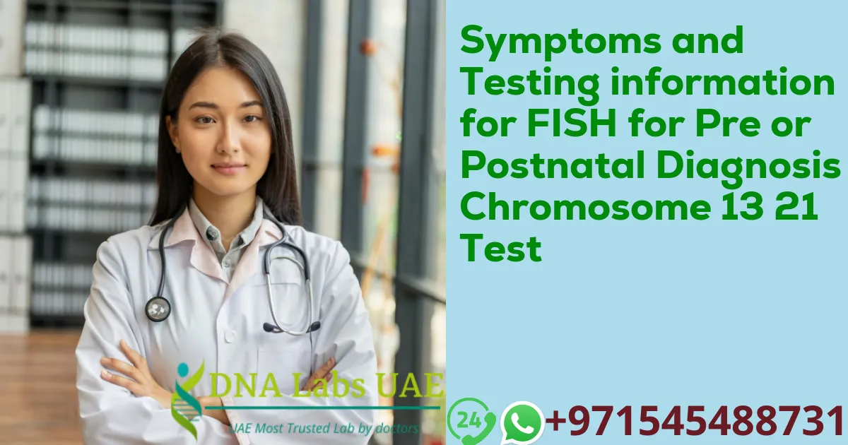 Symptoms and Testing information for FISH for Pre or Postnatal Diagnosis Chromosome 13 21 Test