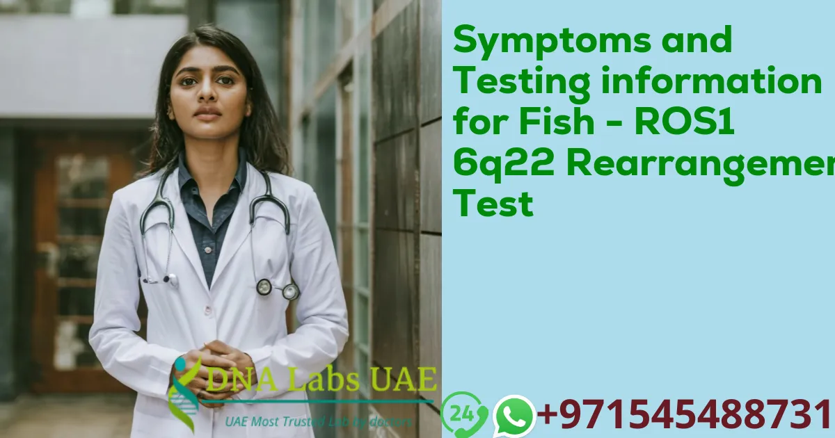 Symptoms and Testing information for Fish - ROS1 6q22 Rearrangement Test