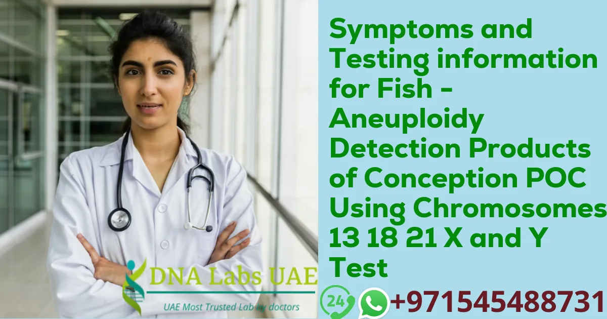 Symptoms and Testing information for Fish - Aneuploidy Detection Products of Conception POC Using Chromosomes 13 18 21 X and Y Test