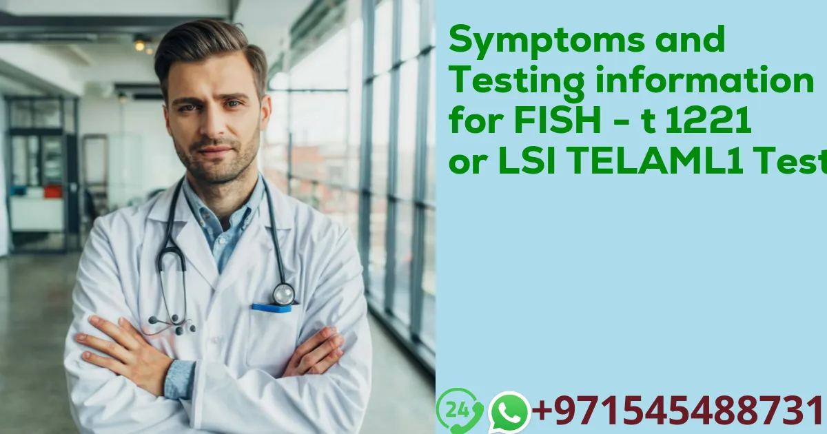 Symptoms and Testing information for FISH - t 1221 or LSI TELAML1 Test