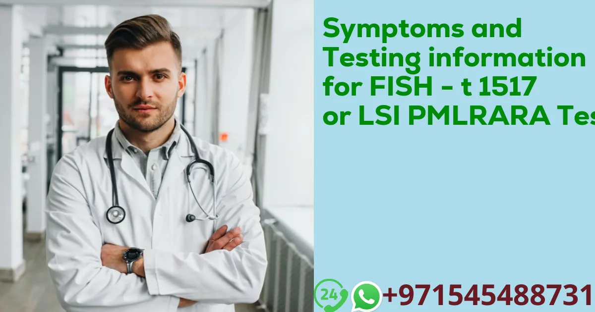 Symptoms and Testing information for FISH - t 1517 or LSI PMLRARA Test