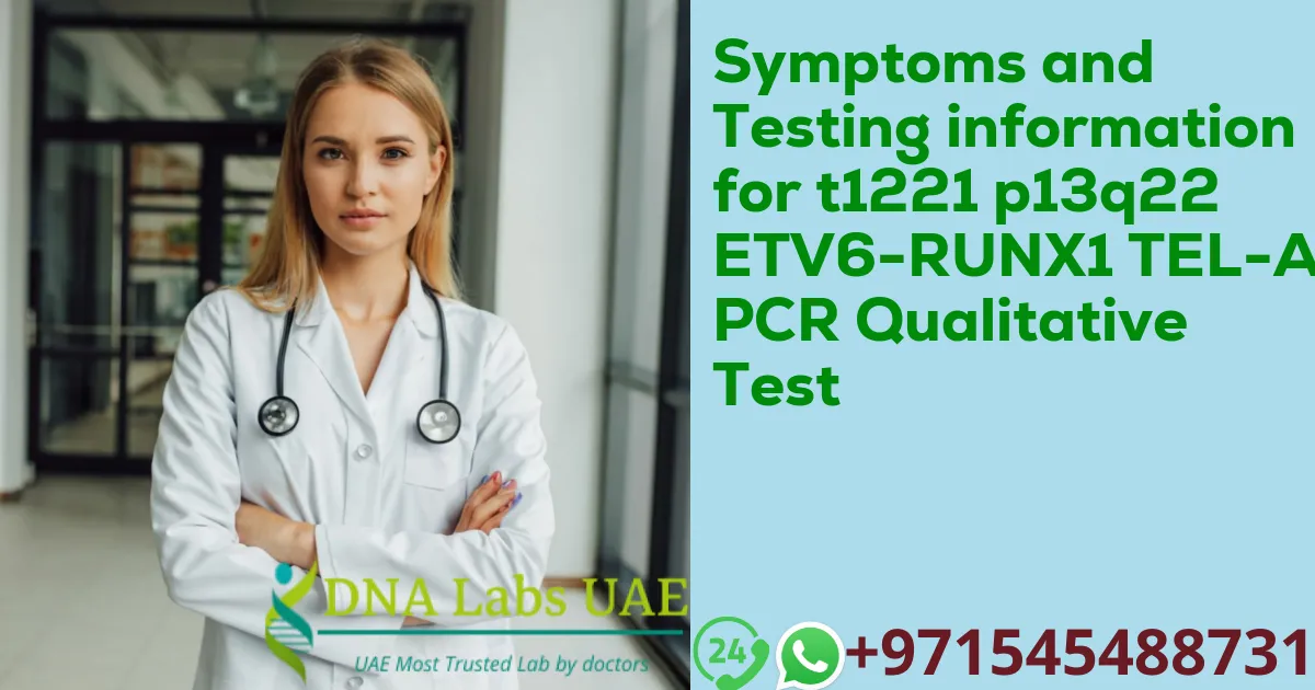 Symptoms and Testing information for t1221 p13q22 ETV6-RUNX1 TEL-AML1 PCR Qualitative Test