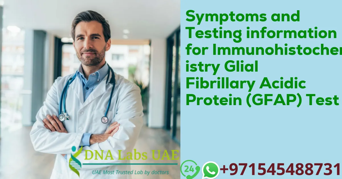 Symptoms and Testing information for Immunohistochemistry Glial Fibrillary Acidic Protein (GFAP) Test