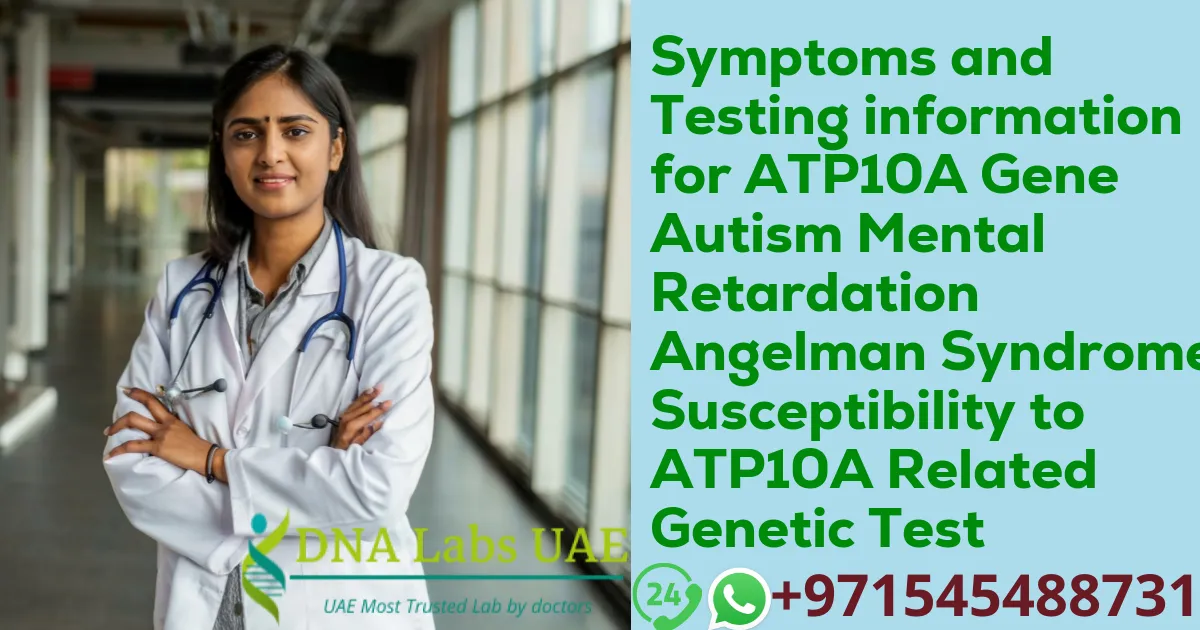 Symptoms and Testing information for ATP10A Gene Autism Mental Retardation Angelman Syndrome Susceptibility to ATP10A Related Genetic Test