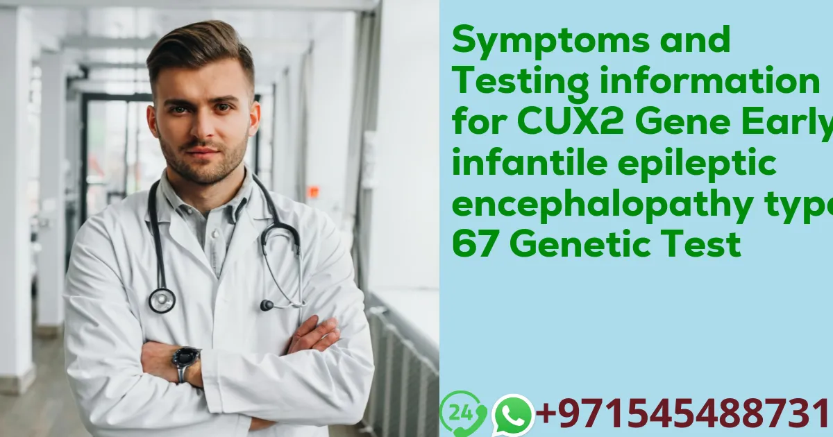 Symptoms and Testing information for CUX2 Gene Early infantile epileptic encephalopathy type 67 Genetic Test