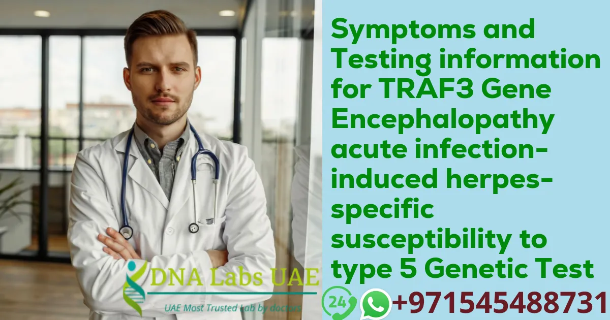 Symptoms and Testing information for TRAF3 Gene Encephalopathy acute infection-induced herpes-specific susceptibility to type 5 Genetic Test